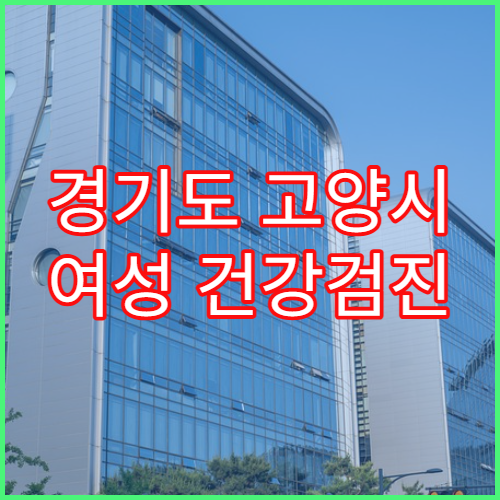 경기도 고양시 여성 건강검진 필수 검사 병원